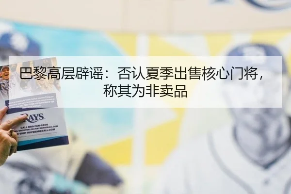 巴黎高层辟谣：否认夏季出售核心门将，称其为非卖品