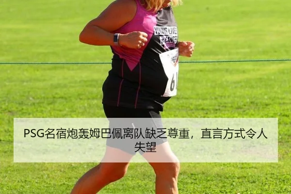 PSG名宿炮轰姆巴佩离队缺乏尊重，直言方式令人失望
